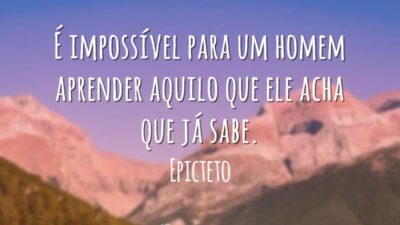 É impossível para um homem aprender aquilo que ele acha que já sabe.