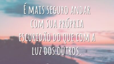 É mais seguro andar com sua própria escuridão do que com a luz dos outros.