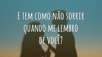 E tem como não sorrir quando me lembro de você?