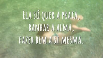 Ela só quer a praia, banhar a alma, fazer bem a si mesma.