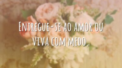 Entregue-se ao amor ou viva com medo.
