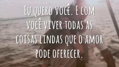Eu quero você. E com você viver todas as coisas lindas que o amor pode oferecer.