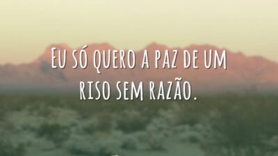 Eu só quero a paz de um riso sem razão.
