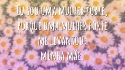 Eu sou uma mulher forte, porque uma mulher forte me levantou: minha mãe.