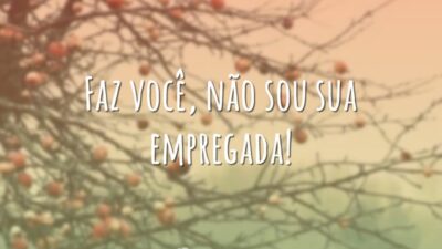 Faz você, não sou sua empregada!