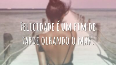 Felicidade é um fim de tarde olhando o mar.