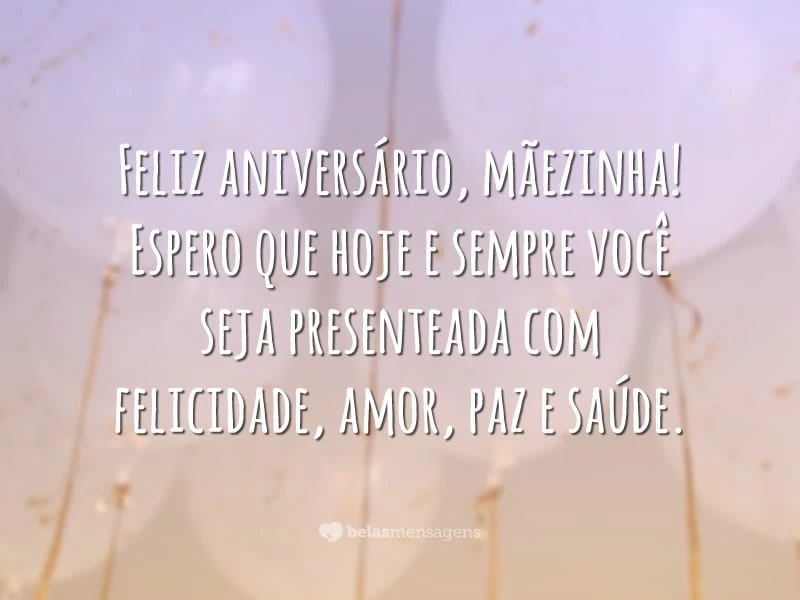 Feliz aniversário, mãezinha! Espero que hoje e sempre você seja presenteada com felicidade, amor, paz e saúde.