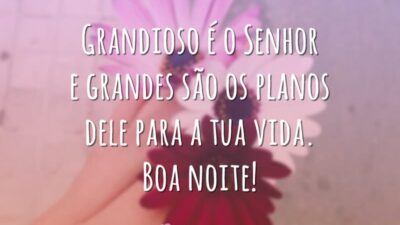 Grandioso é o Senhor e grandes são os planos dele para a tua vida. Boa noite!