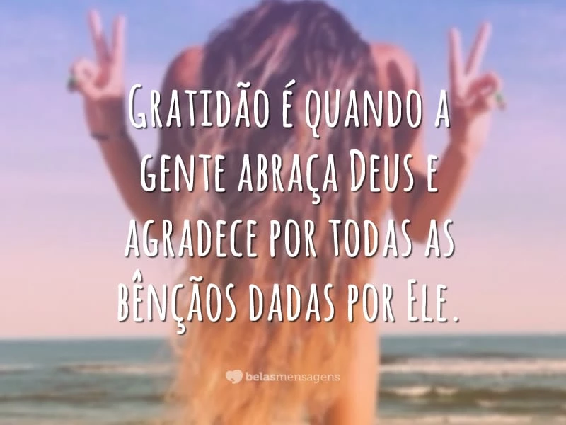 Gratidão é quando a gente abraça Deus e agradece por todas as bênçãos dadas por Ele.