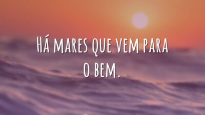 Há mares que vem para o bem.