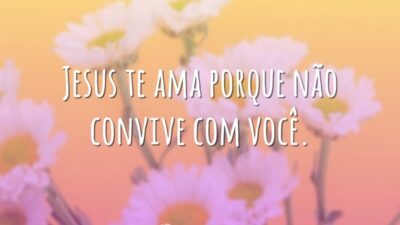 Jesus te ama porque não convive com você.