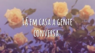 Lá em casa a gente conversa.