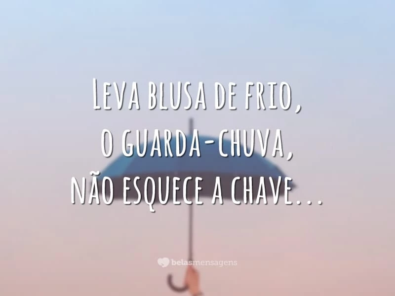 Leva blusa de frio, o guarda-chuva, não esquece a chave…