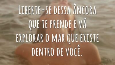 Liberte-se dessa âncora que te prende e vá explorar o mar que existe dentro de você.