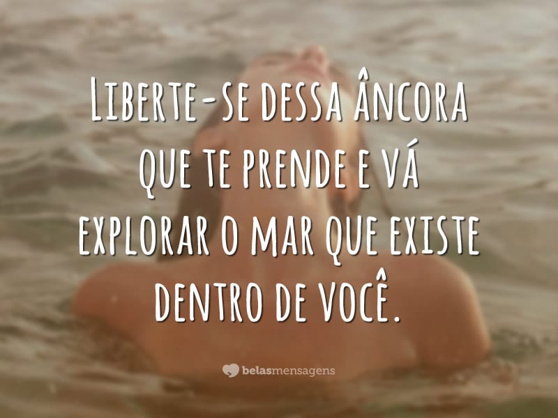 Liberte-se dessa âncora que te prende e vá explorar o mar que existe dentro de você.