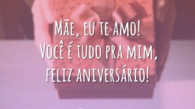Mãe, eu te amo! Você é tudo pra mim, feliz aniversário!
