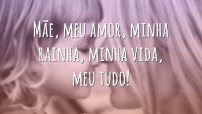 Mãe, meu amor, minha rainha, minha vida, meu tudo!