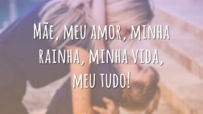 Mãe, meu amor, minha rainha, minha vida, meu tudo!