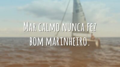 Mar calmo nunca fez bom marinheiro.