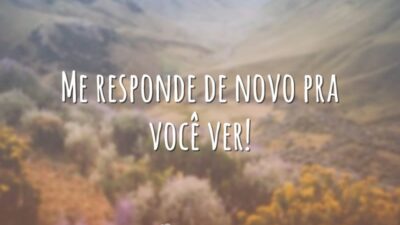 Me responde de novo pra você ver!