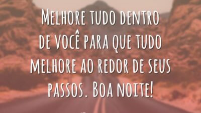 Melhore tudo dentro de você para que tudo melhore ao redor de seus passos. Boa noite!
