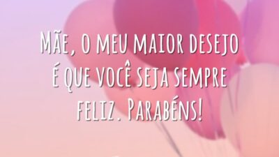 Mãe, o meu maior desejo é que você seja sempre feliz. Parabéns!