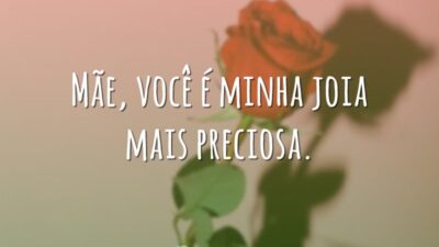 Mãe, você é minha joia mais preciosa.