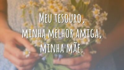 Meu tesouro, minha melhor amiga, minha mãe.