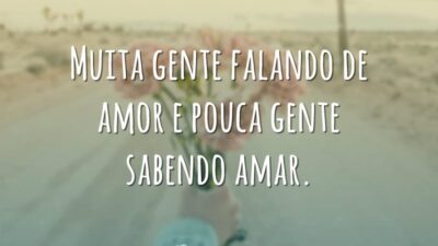 Muita gente falando de amor e pouca gente sabendo amar.