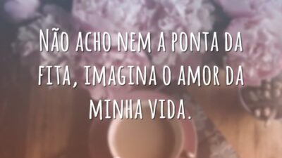 Não acho nem a ponta da fita, imagina o amor da minha vida.