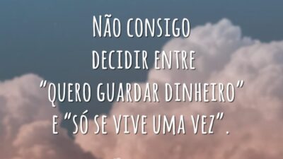 Não consigo decidir entre “quero guardar dinheiro” e “só se vive uma vez”.