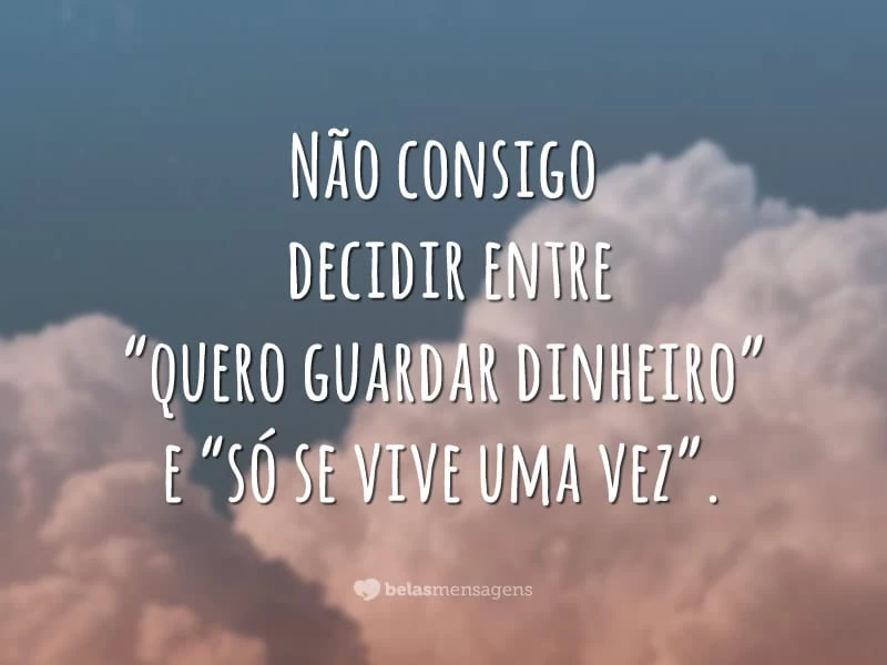 Não consigo decidir entre “quero guardar dinheiro” e “só se vive uma vez”.