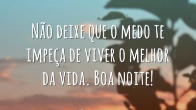 Não deixe que o medo te impeça de viver o melhor da vida. Boa noite!
