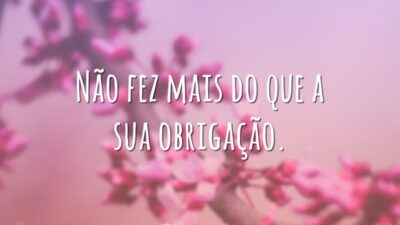 Não fez mais do que a sua obrigação.