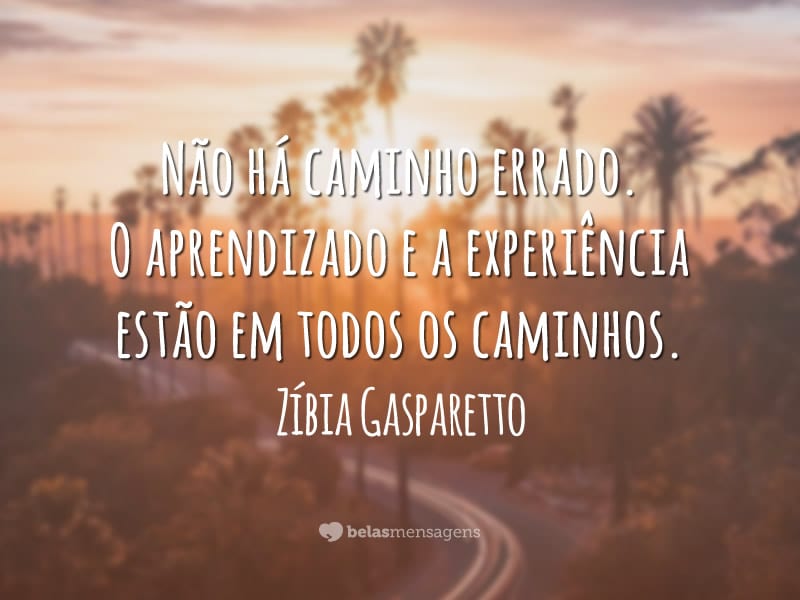 Não há caminho errado. O aprendizado e a experiência estão em todos os caminhos.