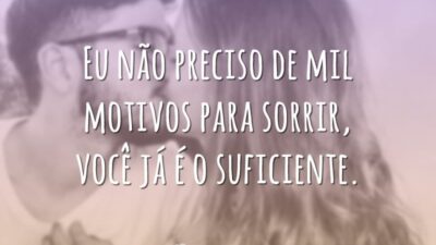 Eu não preciso de mil motivos para sorrir, você já é o suficiente.