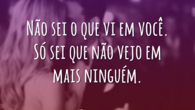 Não sei o que vi em você. Só sei que não vejo em mais ninguém.