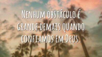 Nenhum obstáculo é grande demais quando confiamos em Deus.