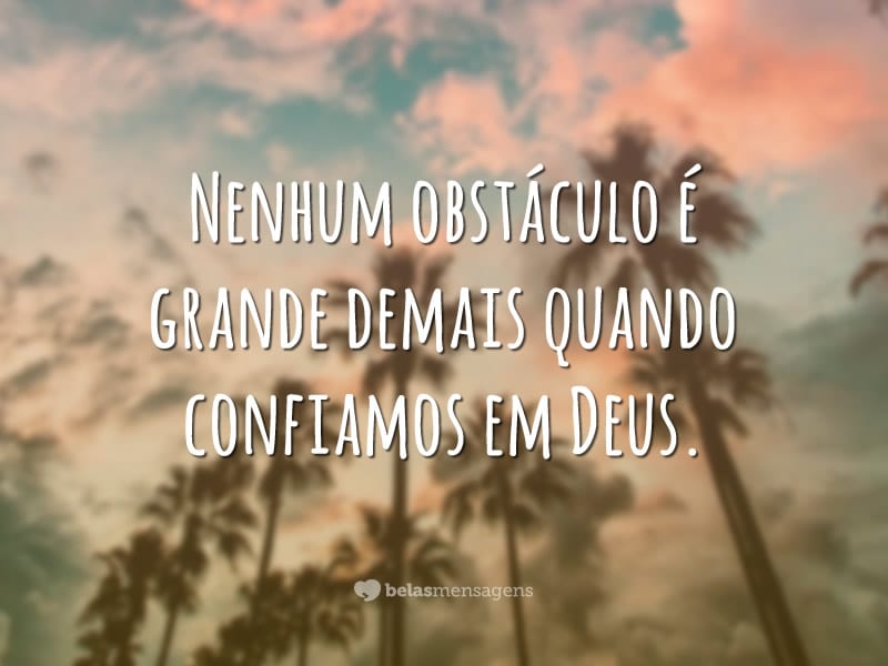 Nenhum obstáculo é grande demais quando confiamos em Deus.