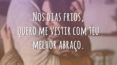 Nos dias frios, quero me vestir com teu melhor abraço.