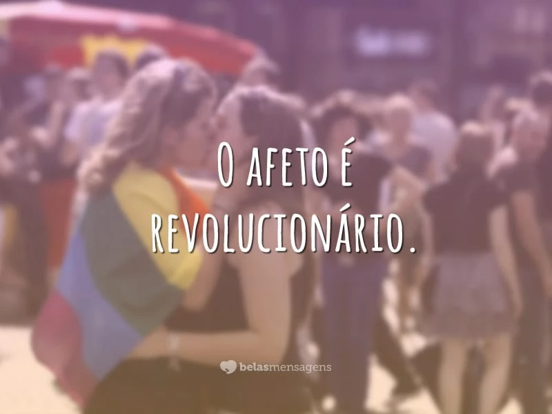 O afeto é revolucionário.