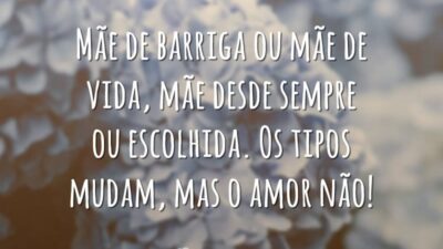 Mãe de barriga ou mãe de vida, mãe desde sempre ou escolhida. Os tipos mudam, mas o amor não!