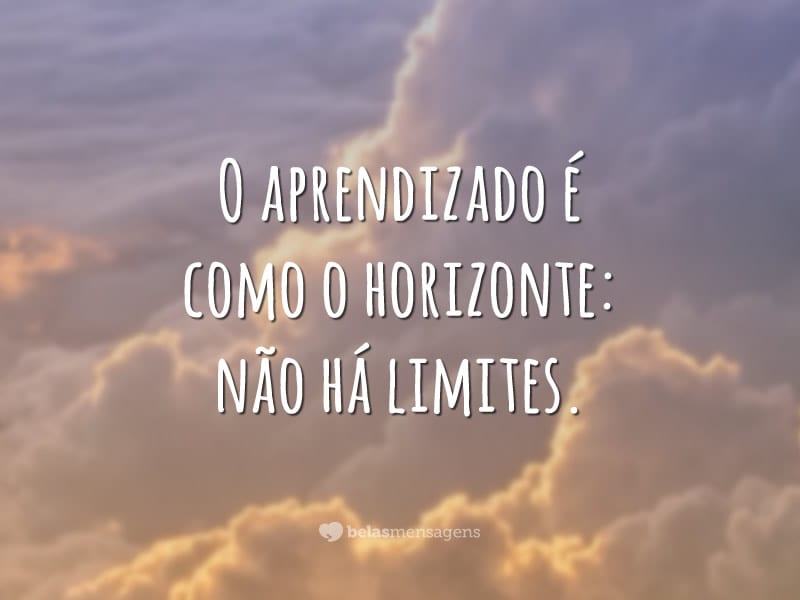 O aprendizado é como o horizonte: não há limites.