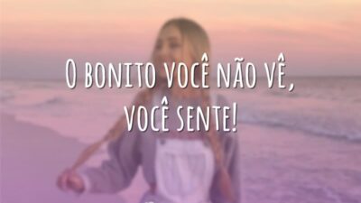 O bonito você não vê, você sente!