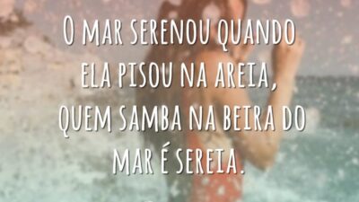 O mar serenou quando ela pisou na areia, quem samba na beira do mar é sereia.