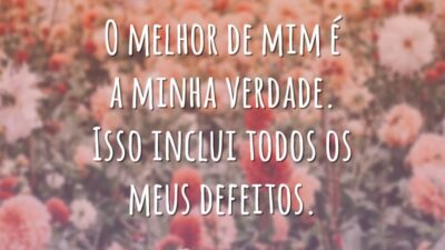 O melhor de mim é a minha verdade. Isso inclui todos os meus defeitos.