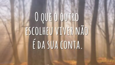 O que o outro escolheu viver não é da sua conta.