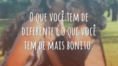O que você tem de diferente é o que você tem de mais bonito.