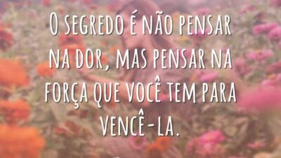 O segredo é não pensar na dor, mas pensar na força que você tem para vencê-la.