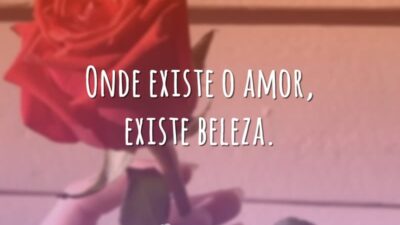 Onde existe o amor, existe beleza.